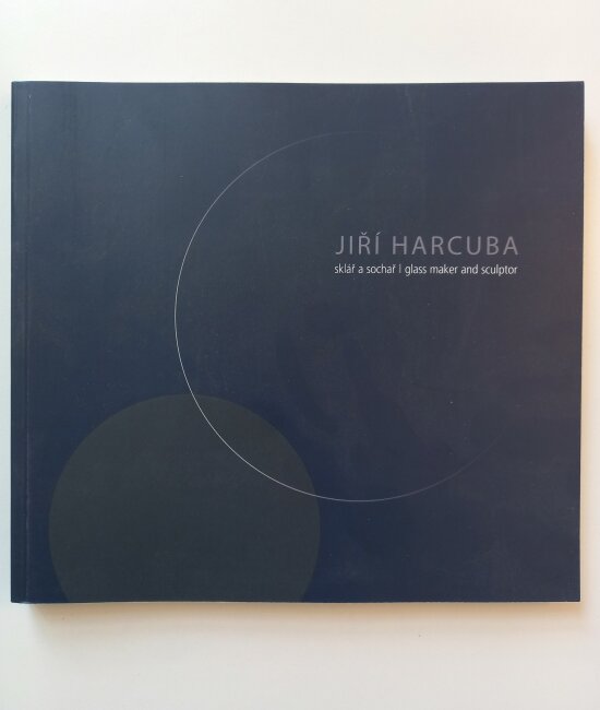 Jiří Harcuba sklář a sochař = glass maker and sculptor